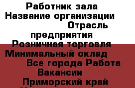 Работник зала › Название организации ­ Team PRO 24 › Отрасль предприятия ­ Розничная торговля › Минимальный оклад ­ 30 000 - Все города Работа » Вакансии   . Приморский край,Уссурийский г. о. 